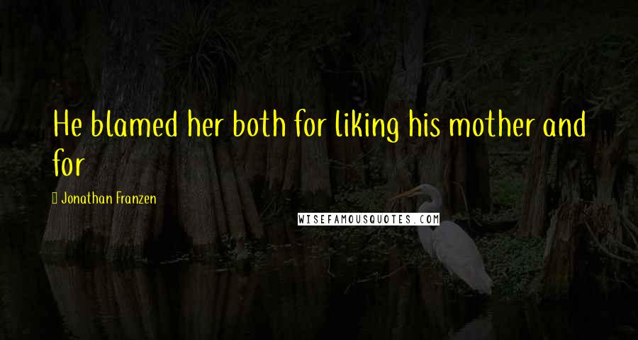 Jonathan Franzen Quotes: He blamed her both for liking his mother and for