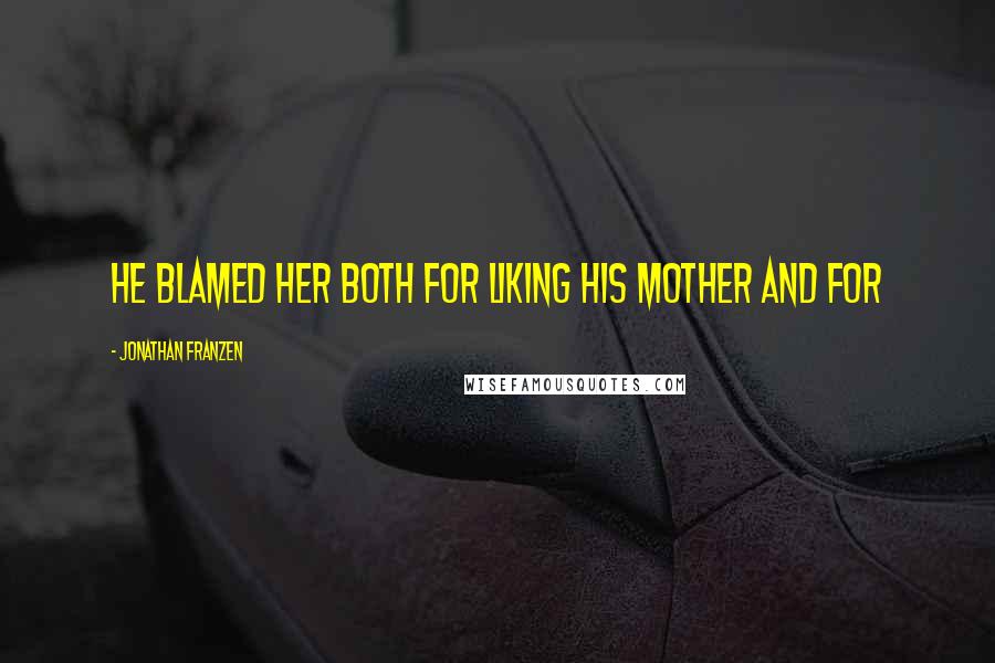 Jonathan Franzen Quotes: He blamed her both for liking his mother and for