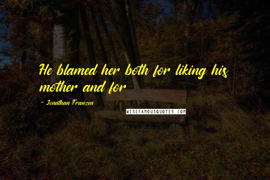 Jonathan Franzen Quotes: He blamed her both for liking his mother and for