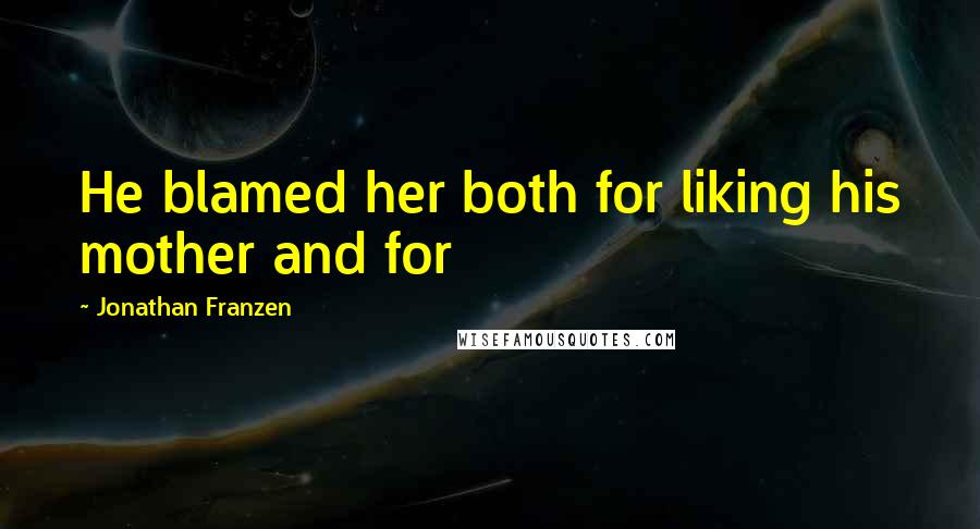 Jonathan Franzen Quotes: He blamed her both for liking his mother and for