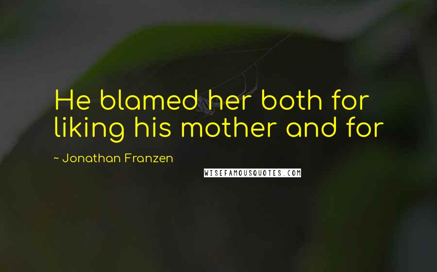 Jonathan Franzen Quotes: He blamed her both for liking his mother and for