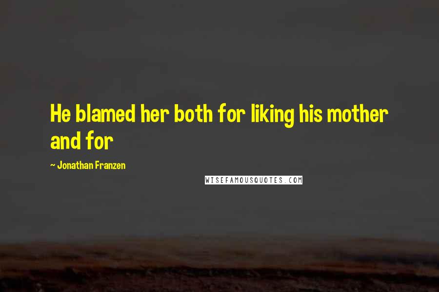 Jonathan Franzen Quotes: He blamed her both for liking his mother and for