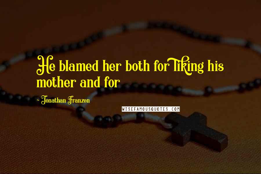 Jonathan Franzen Quotes: He blamed her both for liking his mother and for