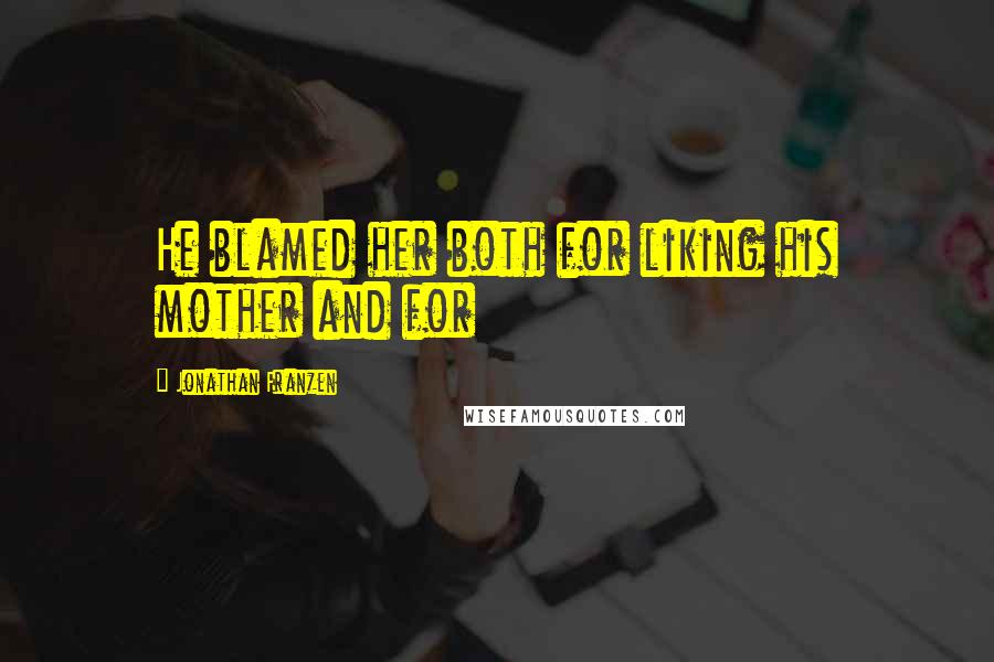 Jonathan Franzen Quotes: He blamed her both for liking his mother and for