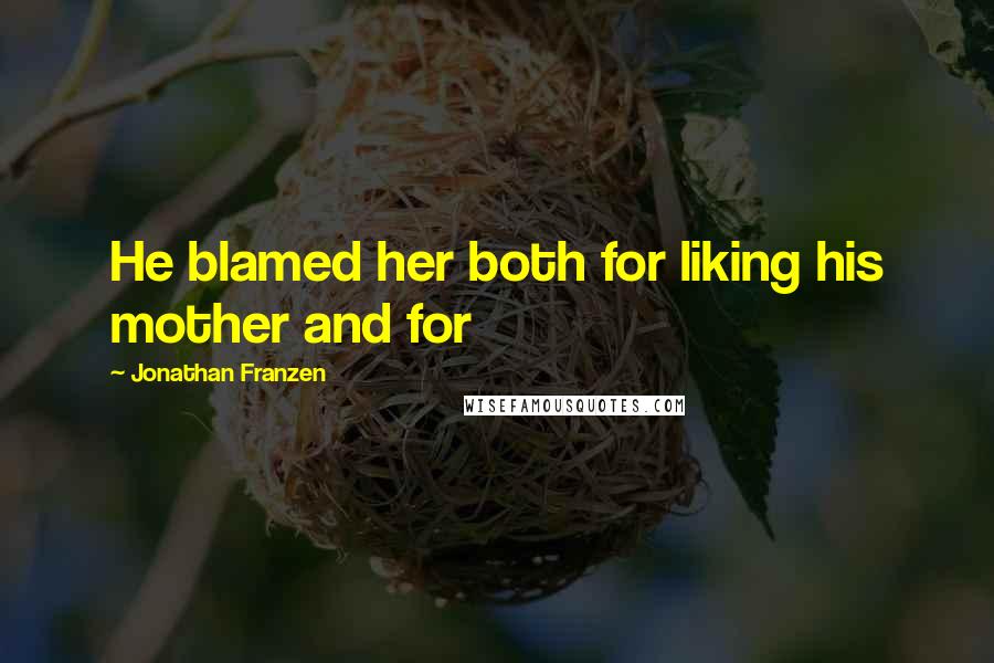 Jonathan Franzen Quotes: He blamed her both for liking his mother and for