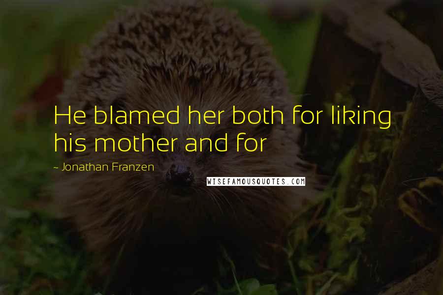 Jonathan Franzen Quotes: He blamed her both for liking his mother and for