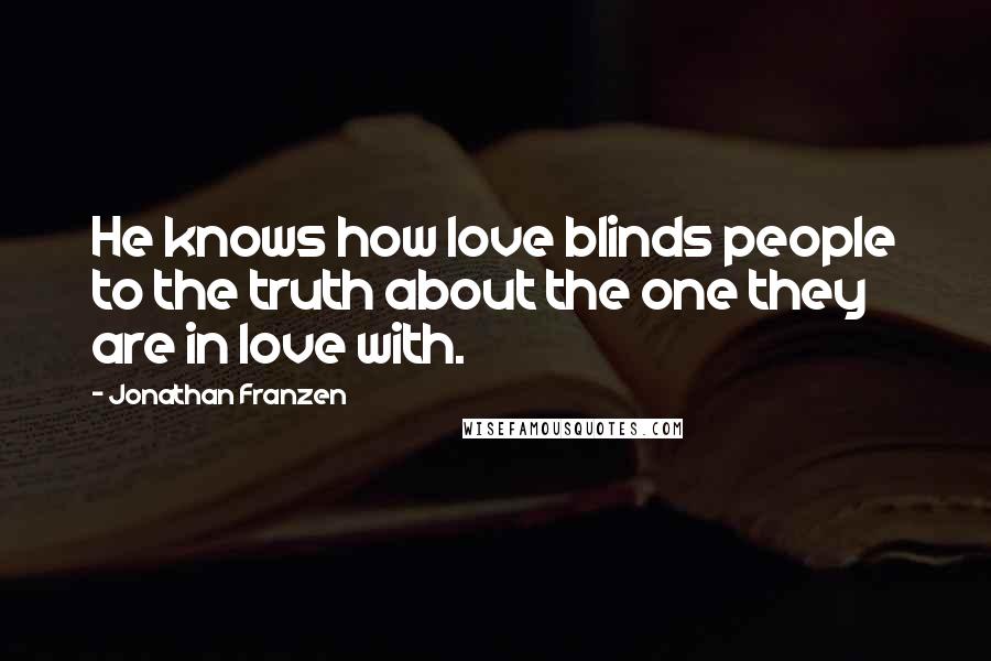 Jonathan Franzen Quotes: He knows how love blinds people to the truth about the one they are in love with.