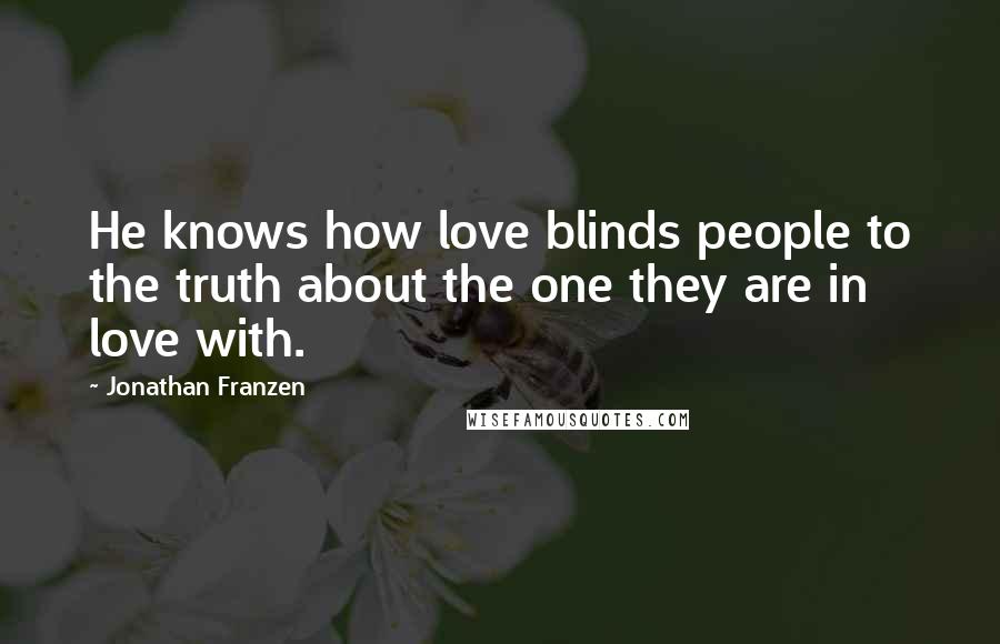 Jonathan Franzen Quotes: He knows how love blinds people to the truth about the one they are in love with.