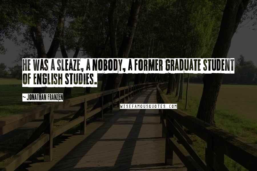 Jonathan Franzen Quotes: He was a sleaze, a nobody, a former graduate student of English studies.