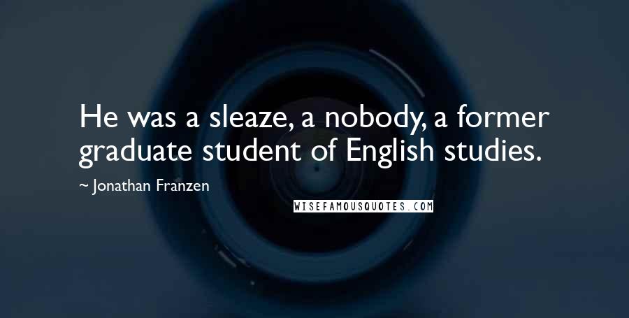 Jonathan Franzen Quotes: He was a sleaze, a nobody, a former graduate student of English studies.
