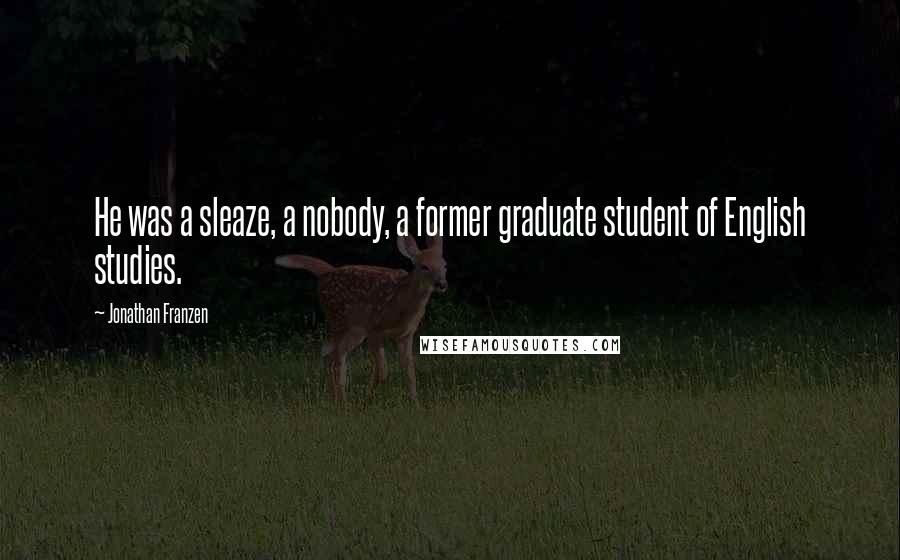 Jonathan Franzen Quotes: He was a sleaze, a nobody, a former graduate student of English studies.