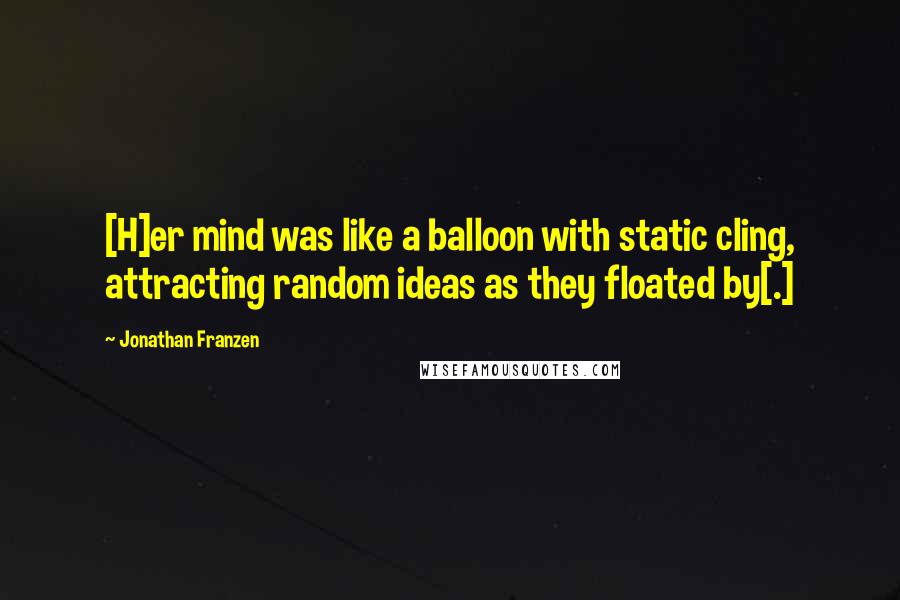 Jonathan Franzen Quotes: [H]er mind was like a balloon with static cling, attracting random ideas as they floated by[.]