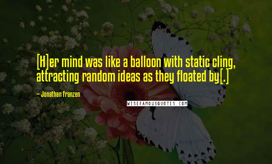 Jonathan Franzen Quotes: [H]er mind was like a balloon with static cling, attracting random ideas as they floated by[.]