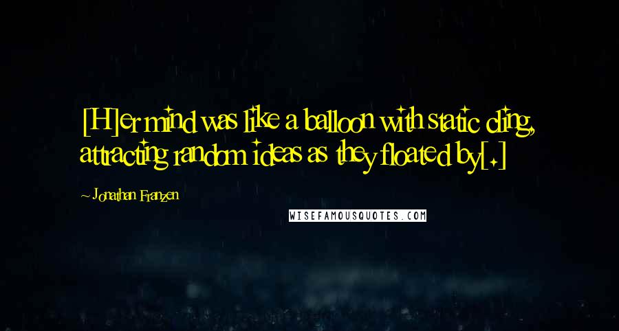 Jonathan Franzen Quotes: [H]er mind was like a balloon with static cling, attracting random ideas as they floated by[.]