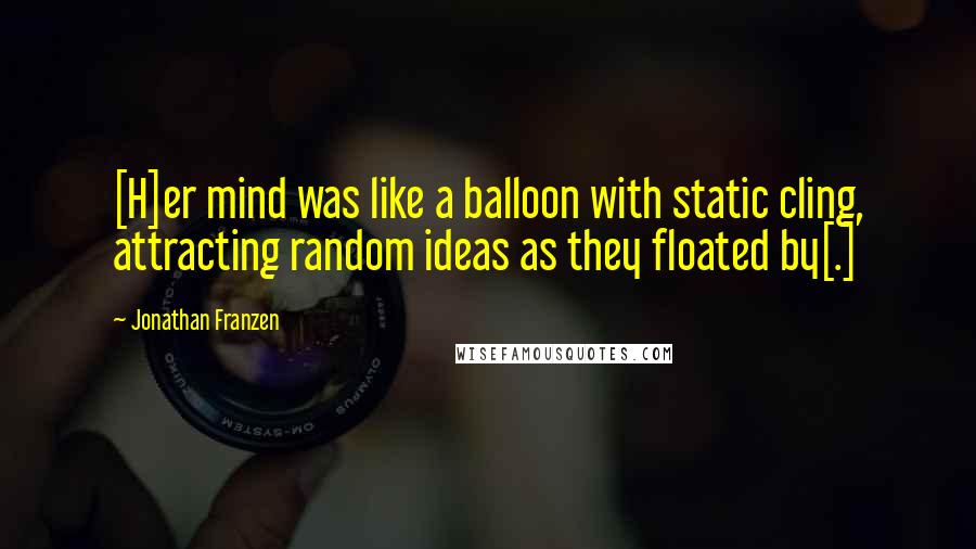 Jonathan Franzen Quotes: [H]er mind was like a balloon with static cling, attracting random ideas as they floated by[.]