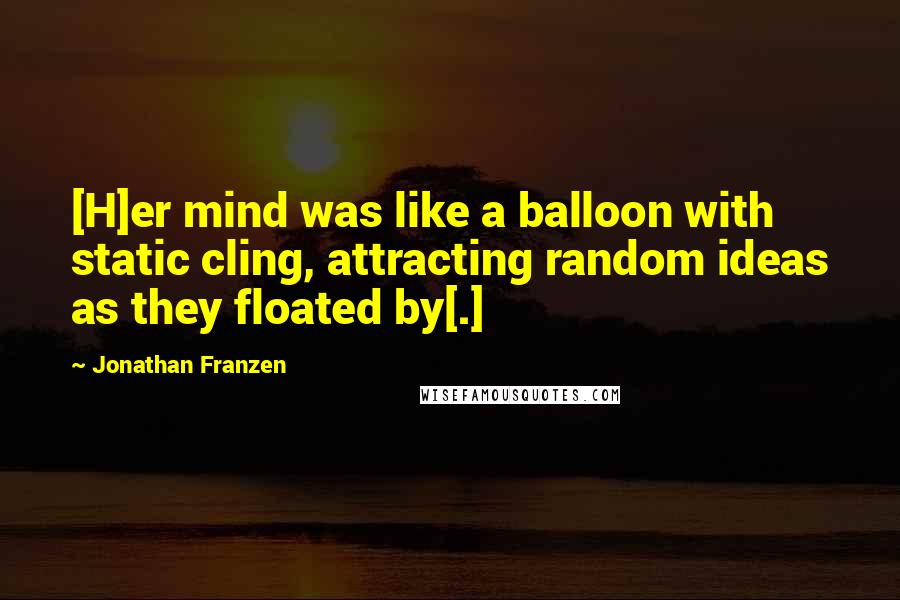 Jonathan Franzen Quotes: [H]er mind was like a balloon with static cling, attracting random ideas as they floated by[.]