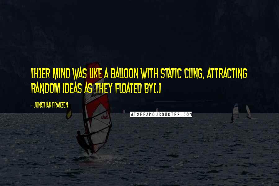 Jonathan Franzen Quotes: [H]er mind was like a balloon with static cling, attracting random ideas as they floated by[.]