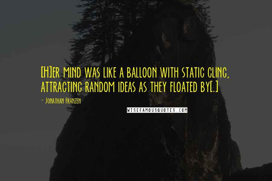 Jonathan Franzen Quotes: [H]er mind was like a balloon with static cling, attracting random ideas as they floated by[.]