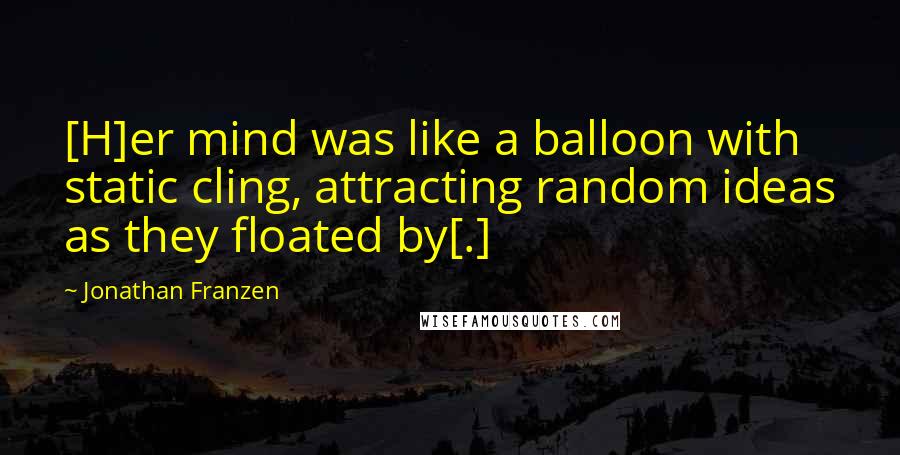 Jonathan Franzen Quotes: [H]er mind was like a balloon with static cling, attracting random ideas as they floated by[.]