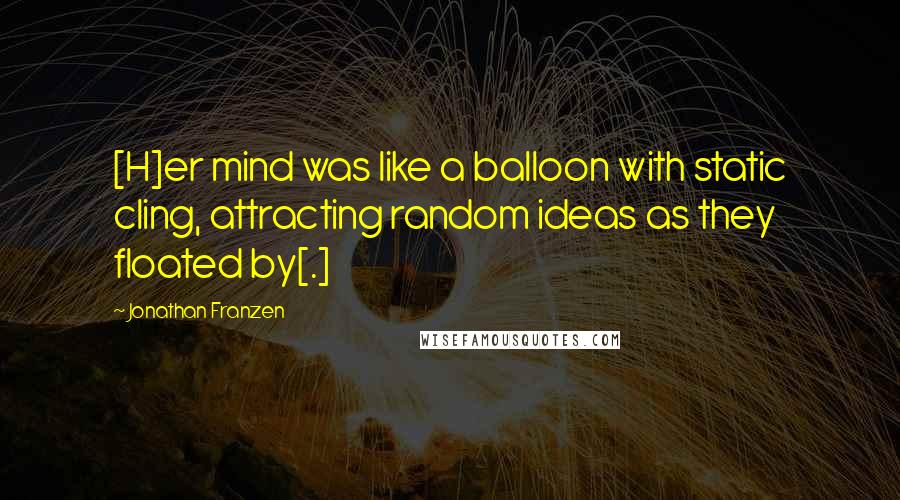 Jonathan Franzen Quotes: [H]er mind was like a balloon with static cling, attracting random ideas as they floated by[.]