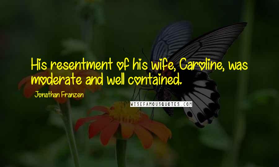 Jonathan Franzen Quotes: His resentment of his wife, Caroline, was moderate and well contained.