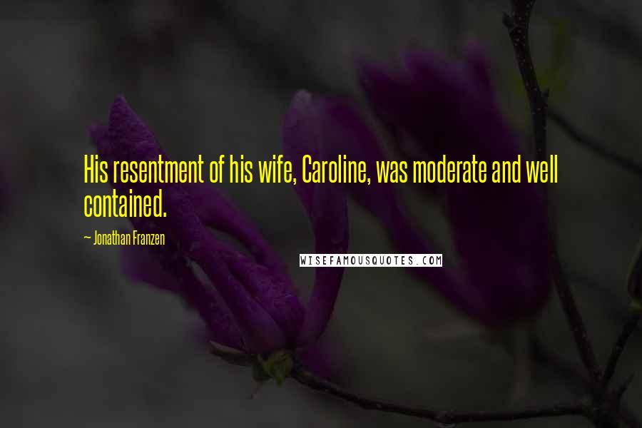 Jonathan Franzen Quotes: His resentment of his wife, Caroline, was moderate and well contained.