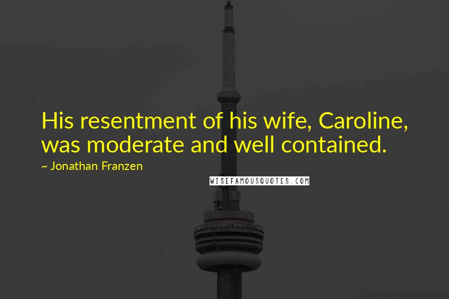 Jonathan Franzen Quotes: His resentment of his wife, Caroline, was moderate and well contained.