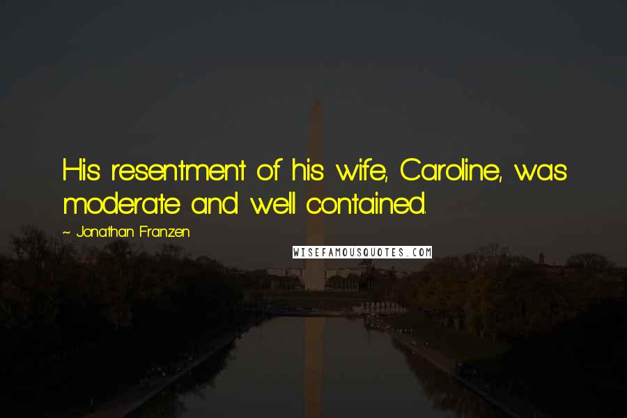 Jonathan Franzen Quotes: His resentment of his wife, Caroline, was moderate and well contained.