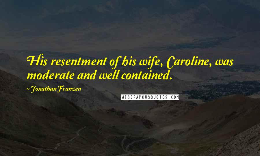 Jonathan Franzen Quotes: His resentment of his wife, Caroline, was moderate and well contained.