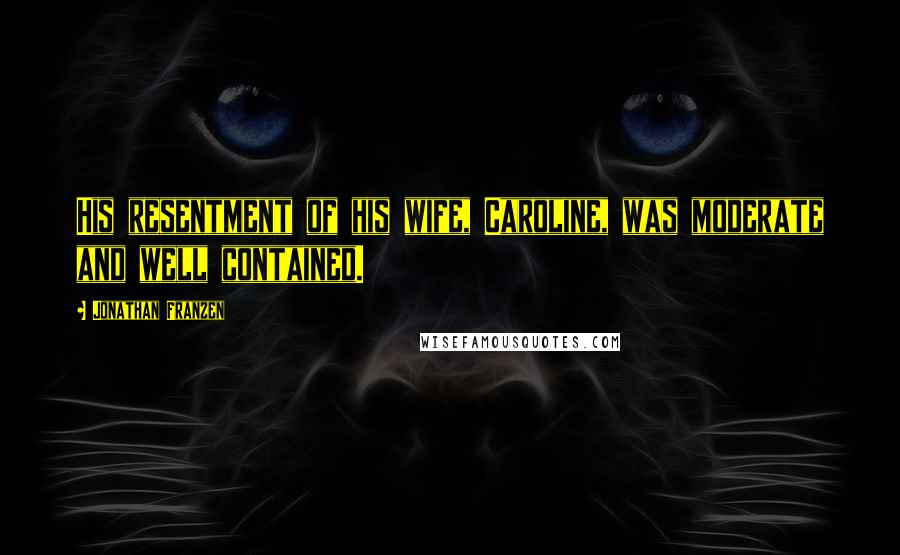 Jonathan Franzen Quotes: His resentment of his wife, Caroline, was moderate and well contained.