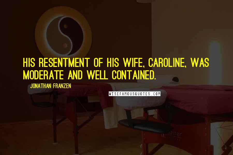 Jonathan Franzen Quotes: His resentment of his wife, Caroline, was moderate and well contained.