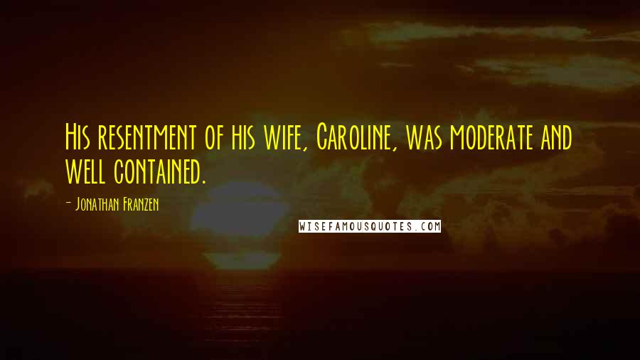 Jonathan Franzen Quotes: His resentment of his wife, Caroline, was moderate and well contained.