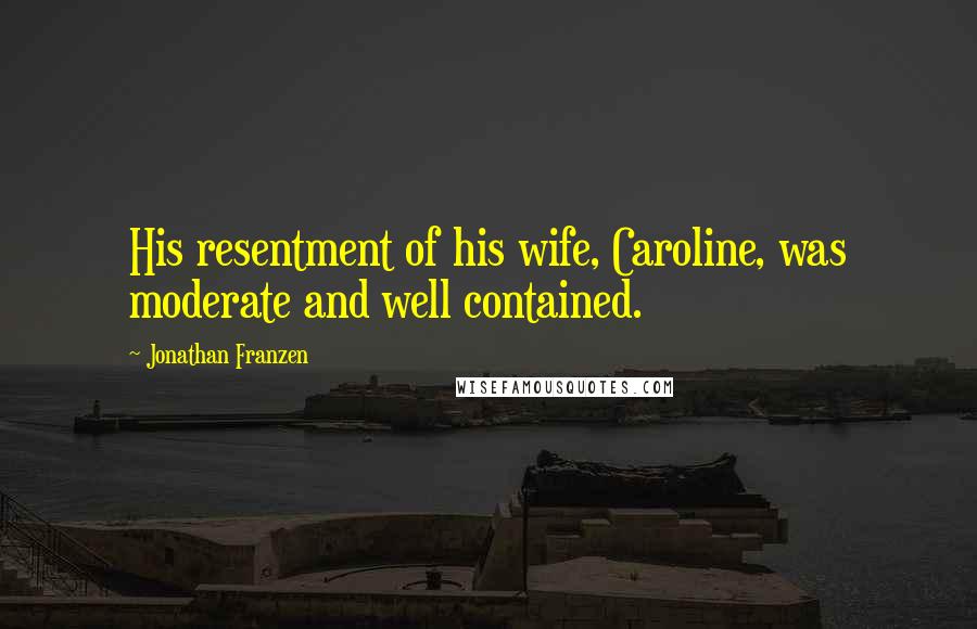 Jonathan Franzen Quotes: His resentment of his wife, Caroline, was moderate and well contained.