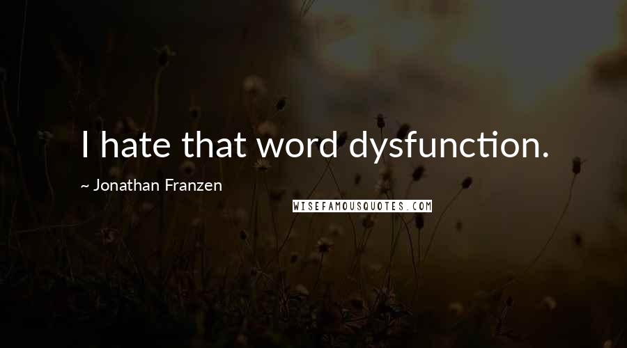 Jonathan Franzen Quotes: I hate that word dysfunction.