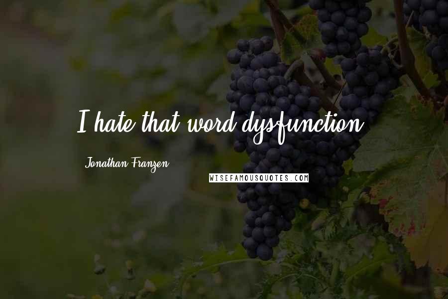 Jonathan Franzen Quotes: I hate that word dysfunction.