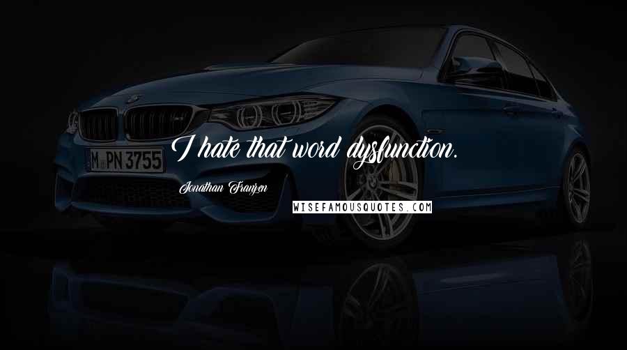 Jonathan Franzen Quotes: I hate that word dysfunction.