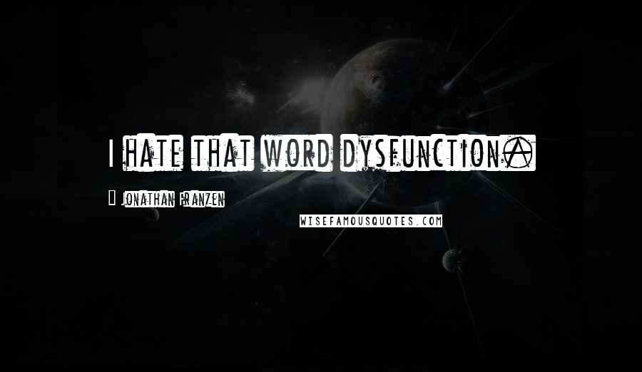 Jonathan Franzen Quotes: I hate that word dysfunction.