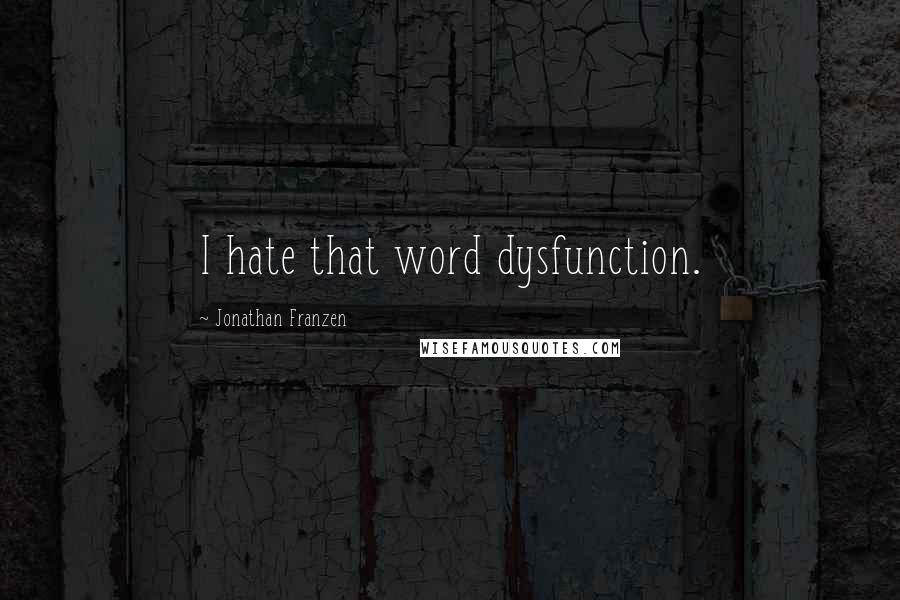 Jonathan Franzen Quotes: I hate that word dysfunction.