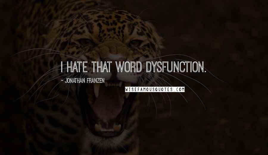 Jonathan Franzen Quotes: I hate that word dysfunction.