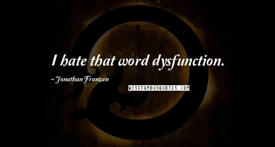 Jonathan Franzen Quotes: I hate that word dysfunction.