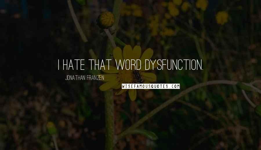 Jonathan Franzen Quotes: I hate that word dysfunction.