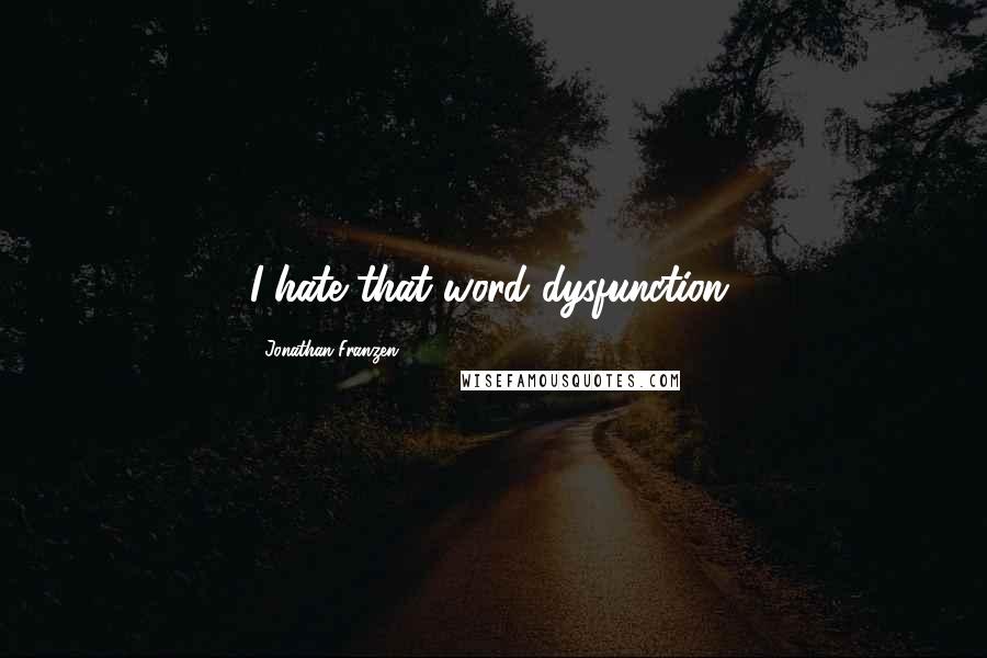 Jonathan Franzen Quotes: I hate that word dysfunction.