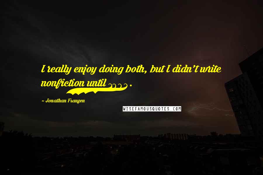 Jonathan Franzen Quotes: I really enjoy doing both, but I didn't write nonfiction until 1994.