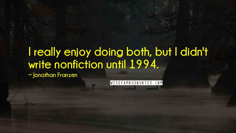 Jonathan Franzen Quotes: I really enjoy doing both, but I didn't write nonfiction until 1994.
