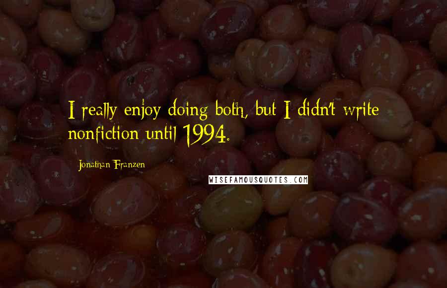 Jonathan Franzen Quotes: I really enjoy doing both, but I didn't write nonfiction until 1994.