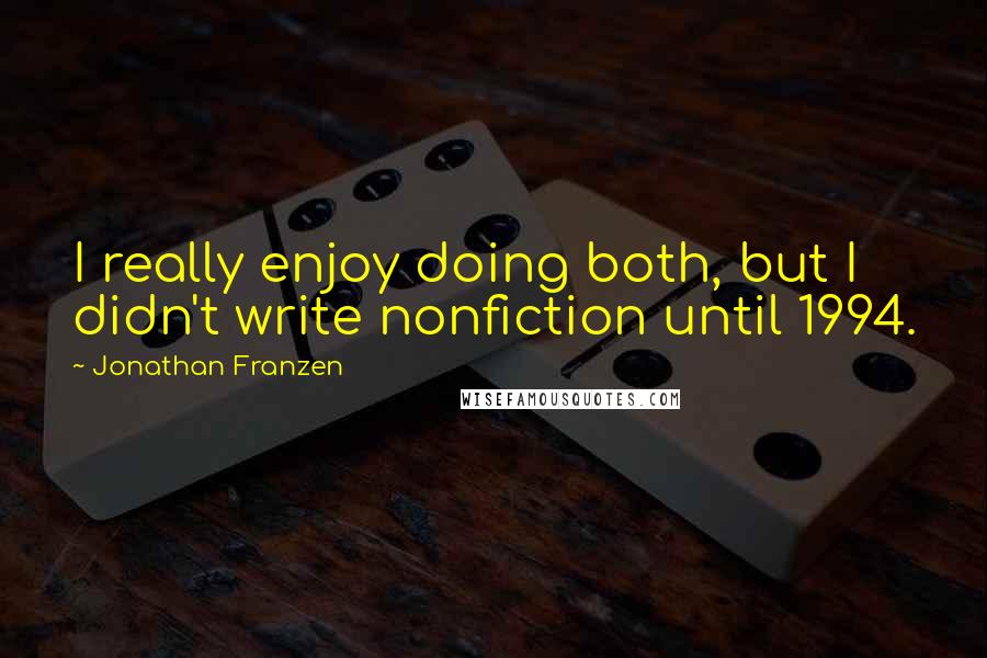 Jonathan Franzen Quotes: I really enjoy doing both, but I didn't write nonfiction until 1994.