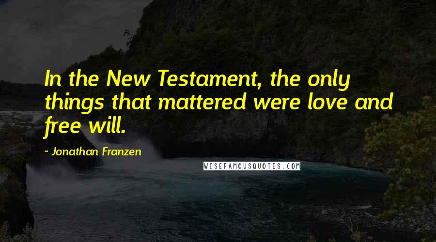 Jonathan Franzen Quotes: In the New Testament, the only things that mattered were love and free will.