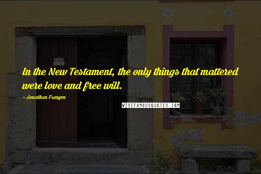 Jonathan Franzen Quotes: In the New Testament, the only things that mattered were love and free will.