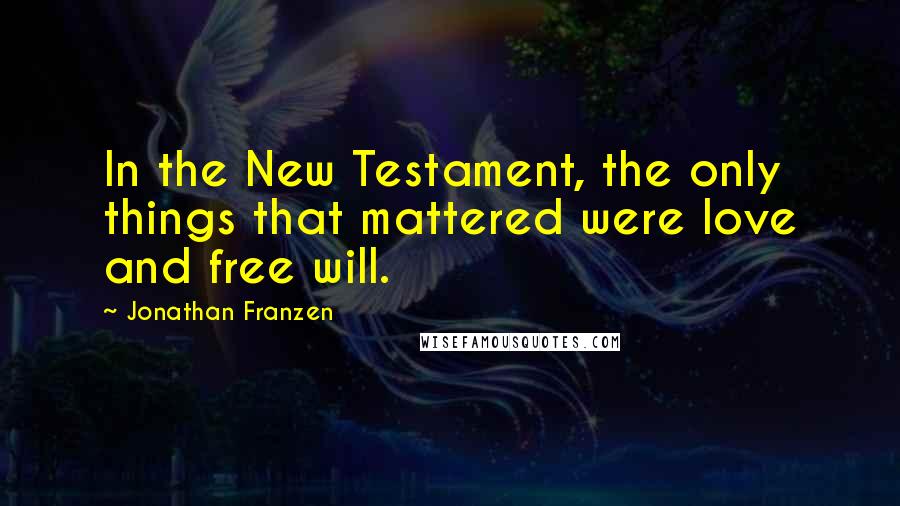 Jonathan Franzen Quotes: In the New Testament, the only things that mattered were love and free will.