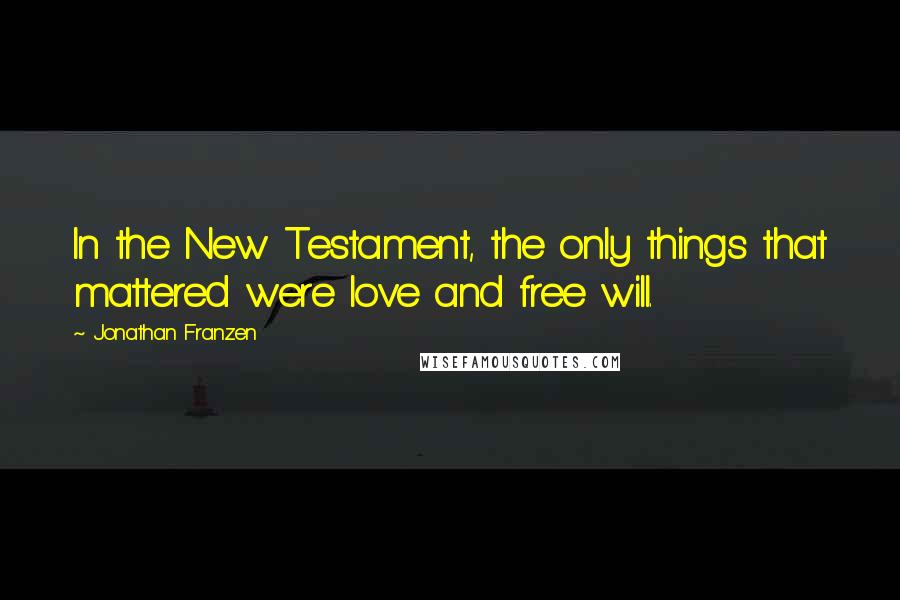 Jonathan Franzen Quotes: In the New Testament, the only things that mattered were love and free will.